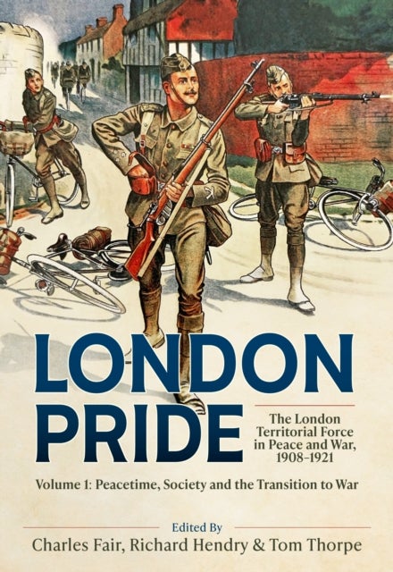 London Pride: The London Territorial Force in Peace and War, 1908-1921 Volume 1 - Peacetime, Society and the Transition to War