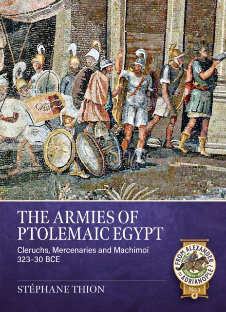 The Armies of Ptolemaic Egypt - Cleruchs, mercenaries and machimoi 323-30 BCE