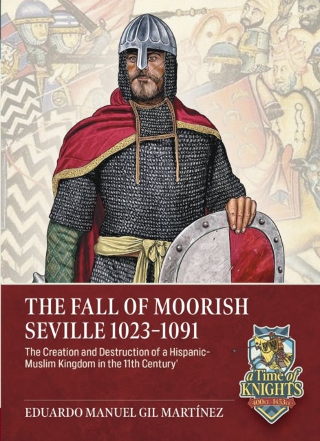 The Fall of Moorish Seville 1023-1091 - The Creation and Destruction of a Hispanic-Muslim Kingdom in the 11th Century