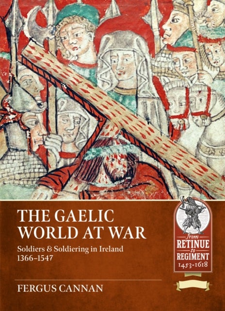 The Gaelic World at War - Soldiers & Soldiering in Ireland 1366-1547