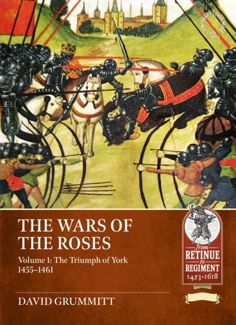 The Wars of the Roses Volume 1 - The Triumph of York 1455-1461