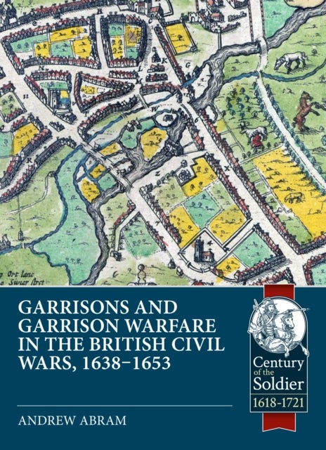 Garrisons and Garrison Warfare in the British Civil Wars, 1638-1653
