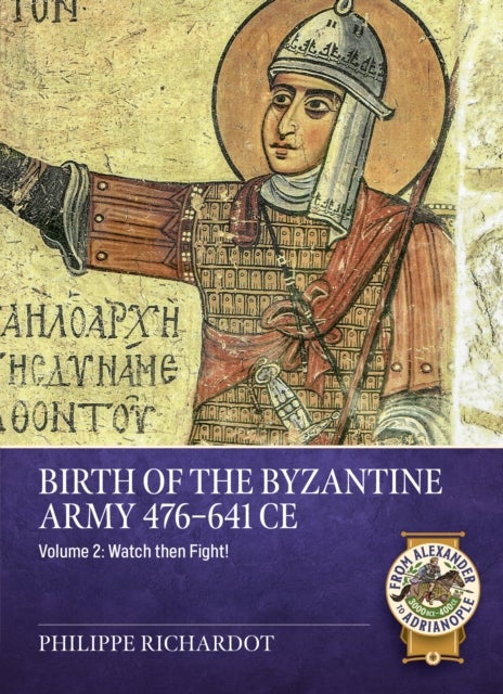 Birth of the Byzantine Army 476-641 CE Volume 2 - Watch then Fight!