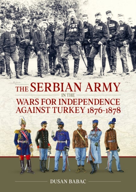 The Serbian Army in the Wars for Independence against Turkey, 1876-1878