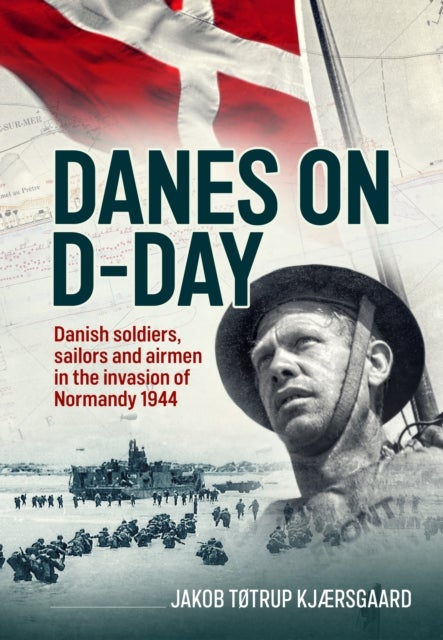 Danes on D-Day - Danish soldiers, sailors and airmen in the invasion of Normandy 1944