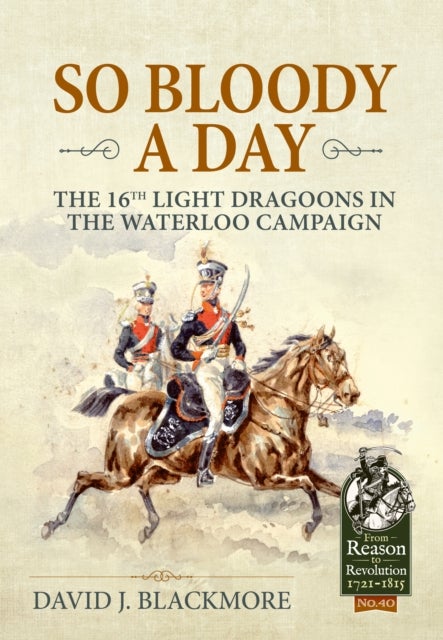 So Bloody a Day - The 16th Light Dragoons in the Waterloo Campaign