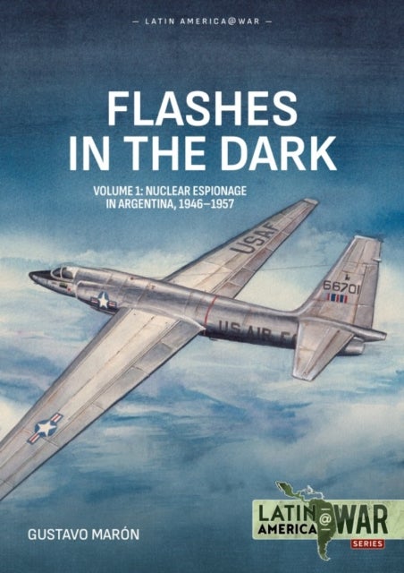 Flashes in the Dark Volume 1 - USAF Covert Operations and Nuclear Intelligence in Argentina, 1946-1957