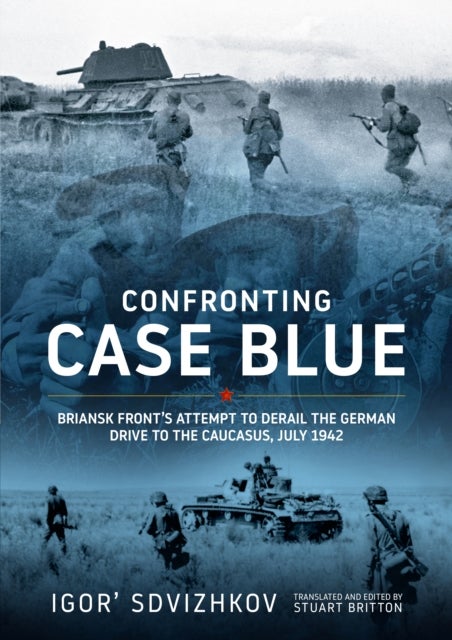 Confronting Case Blue - Briansk Front's Attempt to Derail the German Drive to the Caucasus July 1942