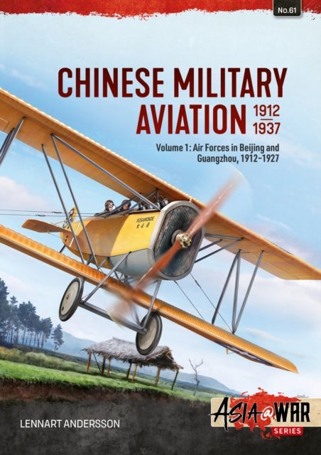 Chinese Military Aviation 1912-1937 Volume 1 - Air Forces in Beijing and Guangzhou, 1911-1927