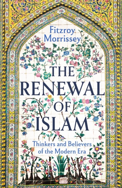 The Renewal of Islam - Thinkers and Believers of the Modern Era