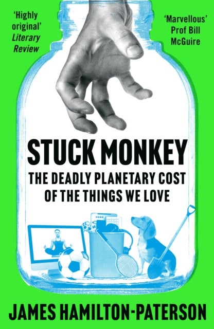 Stuck Monkey : The Deadly Planetary Cost of the Things We Love - The Deadly Planetary Cost of the Things We Love