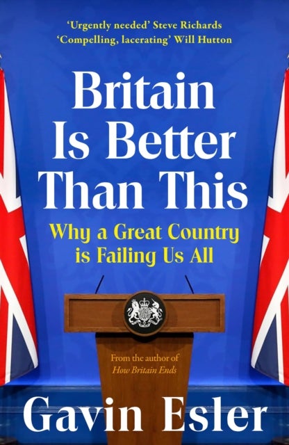 Britain Is Better Than This - Why a Great Country is Failing Us All