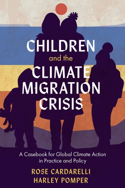 Children and the Climate Migration Crisis - A Casebook for Global Climate Action in Practice and Policy