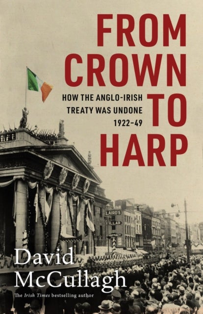 From Crown to Harp - How the Anglo-Irish treaty was undone 1920-1949