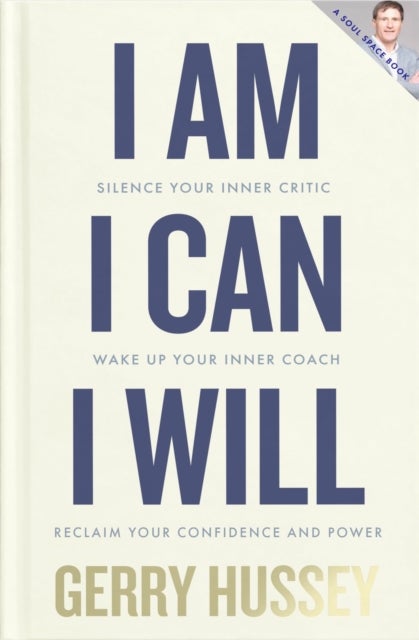 I Am. I Can. I Will - Silence your inner critic, wake up your inner coach, reclaim your confidence and power