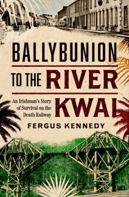 Ballybunion to the River Kwai - An Irishman’s Story of Survival on the Death Railway
