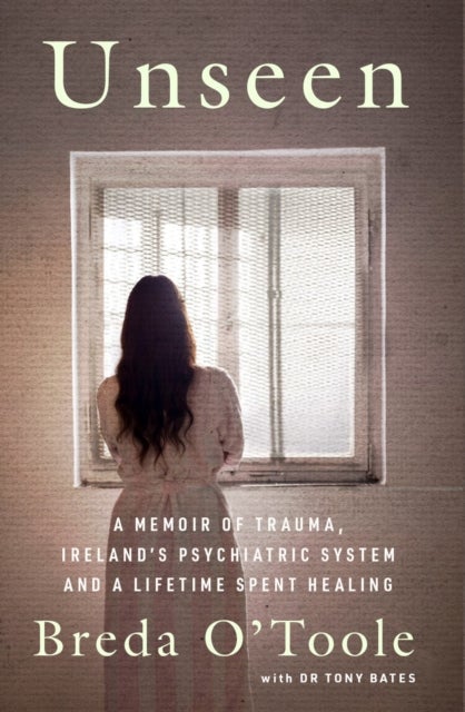 Unseen - A Memoir of Trauma, Ireland’s Psychiatric System and a Lifetime spent Healing