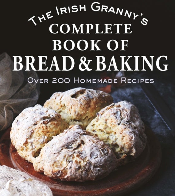 The Irish Granny's Complete Book of Bread and Baking - Over 200 Homemade Recipes