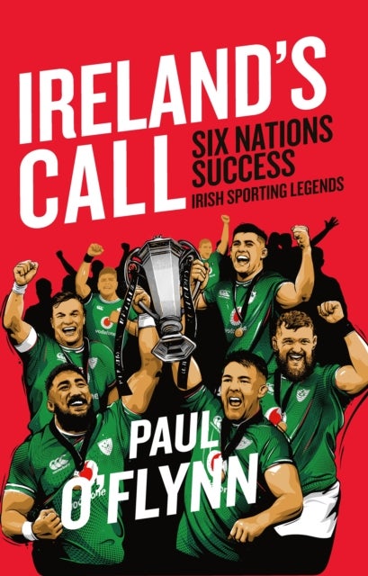 Ireland's Sporting Legends: Ireland's Call - Six Nations Success