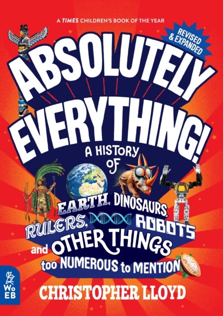 Absolutely Everything! Revised and Expanded - A History of Earth, Dinosaurs, Rulers, Robots and Other Things too Numerous to Mention