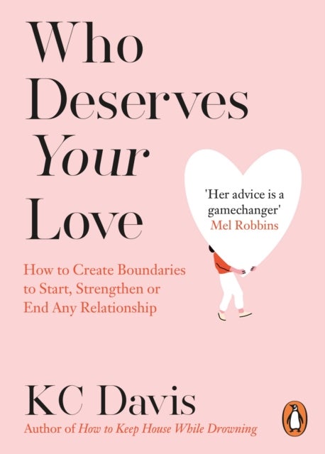 Who Deserves Your Love - How to Create Boundaries to Start, Strengthen or End Any Relationship