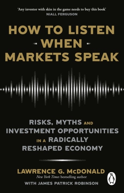 How to Listen When Markets Speak - Risks, Myths and Investment Opportunities in a Radically Reshaped Economy