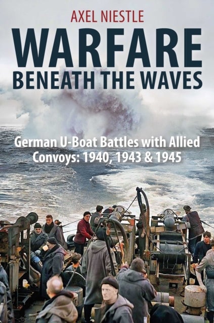 WARFARE BENEATH THE WAVES - German U-Boat Battles with Allied Convoys: 1940, 1943 & 1945