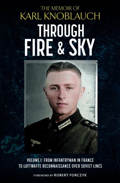 Through Fire and Sky - From Infantryman in France to Luftwaffe Reconnaissance over Soviet Lines