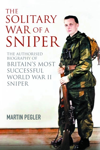 The Solitary War of a Sniper - The Authorised Biography of Britain's Most Successful World War II Sniper