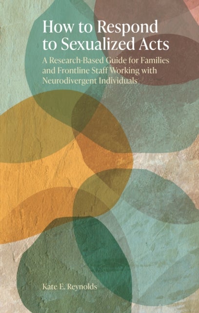 How to Respond to Sexualised Acts - A Research-Based Guide for Families and Frontline Staff Working with Neurodivergent Individuals