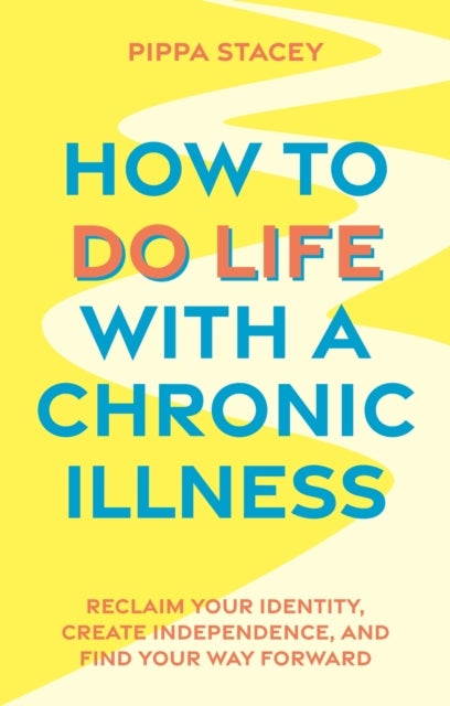 How to Do Life with a Chronic Illness - Reclaim Your Identity, Create Independence, and Find Your Way Forward