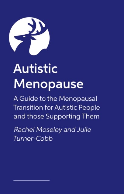 Autistic Menopause - A Guide to the Menopausal Transition for Autistic People and those Supporting Them