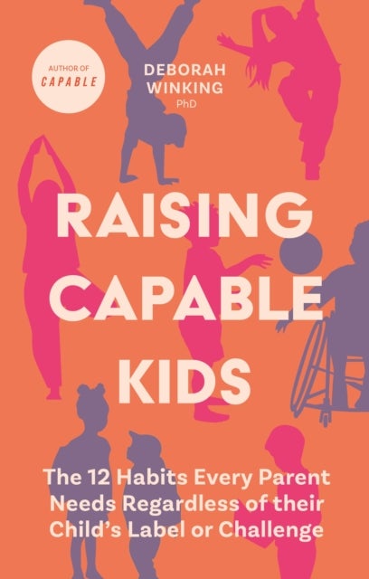 Raising Capable Kids - The 12 Habits Every Parent Needs Regardless of their Child's Label or Challenge