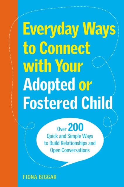 Everyday Ways to Connect with Your Adopted or Fostered Child - Over 200 Quick and Simple Ways to Build Relationships and Open Conversations