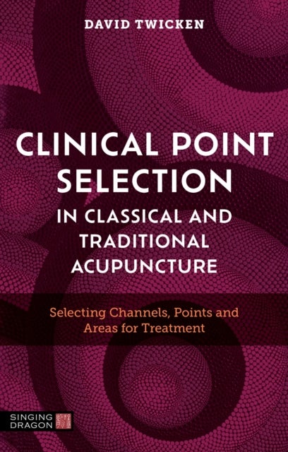 Clinical Point Selection in Classical and Traditional Acupuncture - Selecting Channels, Points and Areas for Treatment