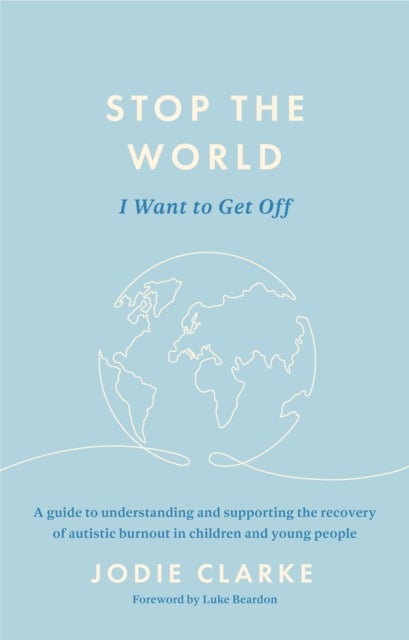 Stop the World I Want to Get Off - A guide to understanding and supporting the recovery of autistic burnout in children and young people