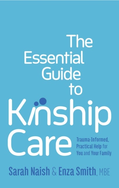 The Essential Guide to Kinship Care - Trauma-Informed, Practical Help for You and Your Family