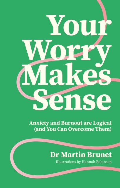 Your Worry Makes Sense - Anxiety and Burnout are Logical (and You Can Overcome Them)