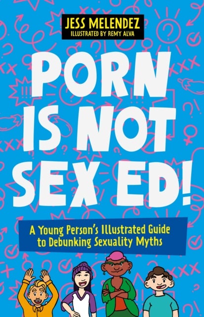 Porn is Not Sex Ed! - A Young Person's Illustrated Guide to Debunking Sexuality Myths