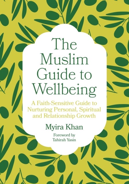 The Muslim Guide to Wellbeing - A Faith-Sensitive Guide to Nurturing Personal, Spiritual and Relationship Growth