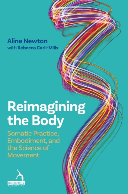 Reimagining the Body - Somatic Practice, Embodiment, and the Science of Movement