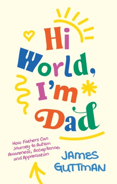 Hi World, I'm Dad - How Fathers Can Journey to Autism Awareness, Acceptance, and Appreciation