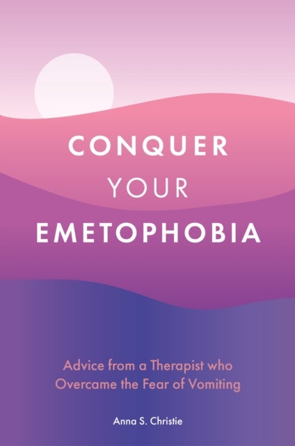 Conquer Your Emetophobia - Advice from a Therapist who Overcame the Fear of Vomiting