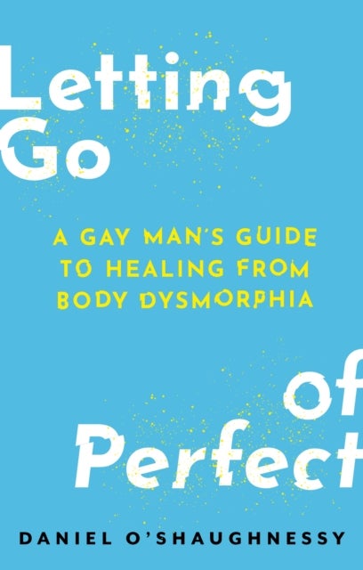 Letting Go of Perfect - A Gay Man’s Guide to Healing from Body Dysmorphia