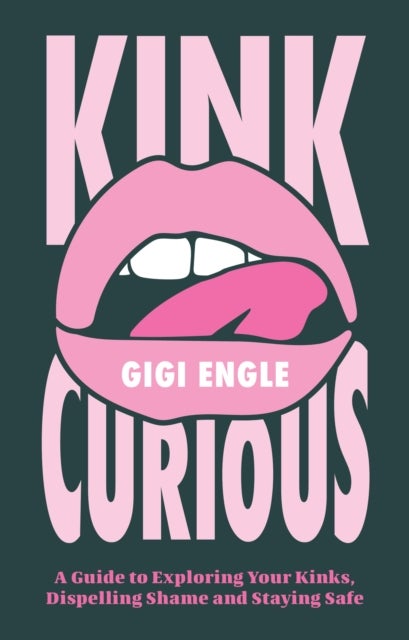 Kink Curious - A Guide to Exploring Your Kinks, Dispelling Shame, and Staying Safe