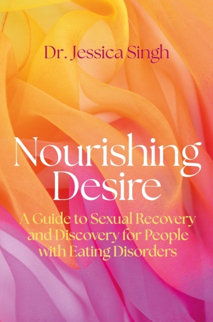 Nourishing Desire - A Guide to Sexual Recovery and Discovery for People with Eating Disorders