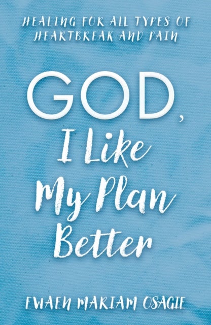 God, I Like My Plan Better - Healing for All Types of Heartbreak and Pain