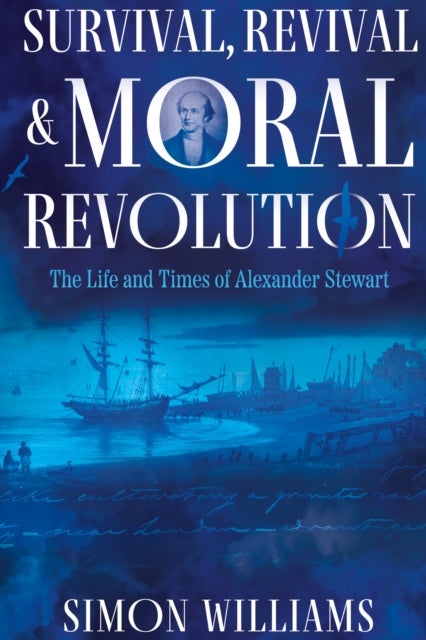 Survival, Revival and Moral Revolution - The Life and Times of Alexander Stewart