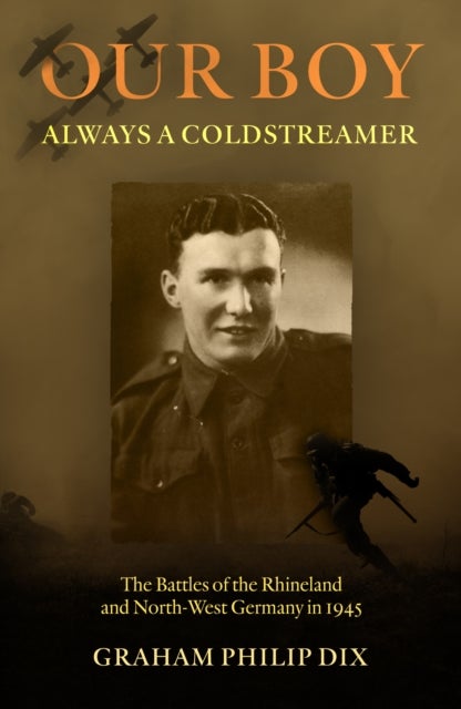 Our Boy ¿ Always a Coldstreamer - The Battles of the Rhineland and North-West Germany in 1945