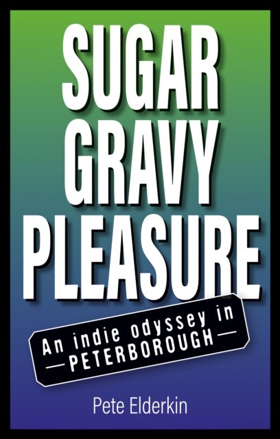 Sugar, Gravy, Pleasure - An Indie Odyssey in Peterborough